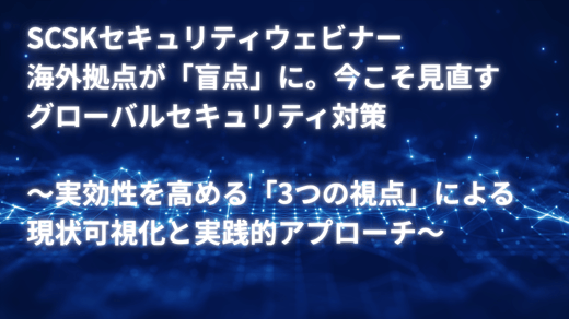 海外拠点が「盲点」に。今こそ見直すグローバルセキュリティ対策 〜実効性を高める「3つの視点」による現状可視化と実践的アプローチ〜
